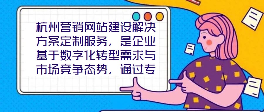 杭州營銷網(wǎng)站建設(shè)解決方案定制服務(wù)，是企業(yè)基于數(shù)字化轉(zhuǎn)型需求與市場競爭態(tài)勢，通過專業(yè)團(tuán)隊(duì)提供的全流程定制化服務(wù)。該服務(wù)以精準(zhǔn)需求洞察為核心，貫穿方案策劃、技術(shù)實(shí)施