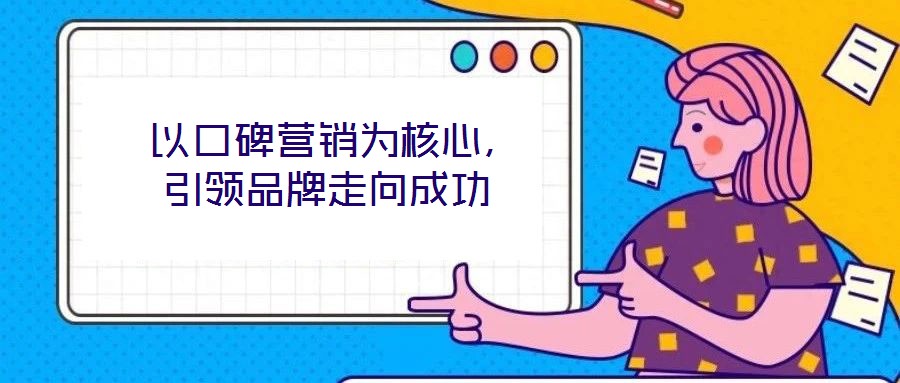  以口碑營(yíng)銷為核心，引領(lǐng)品牌走向成功
