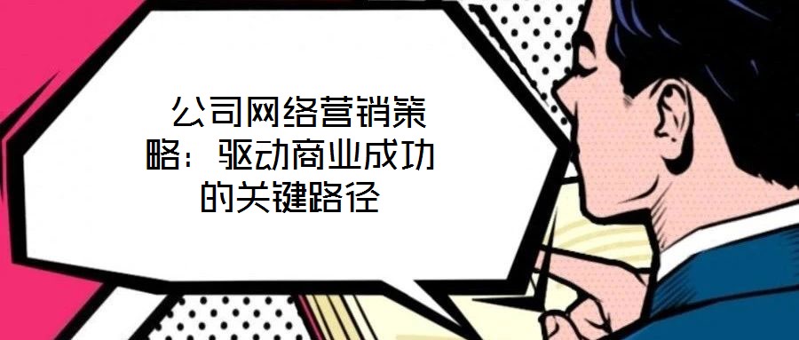  公司網(wǎng)絡營銷策略：驅動商業(yè)成功的關鍵路徑