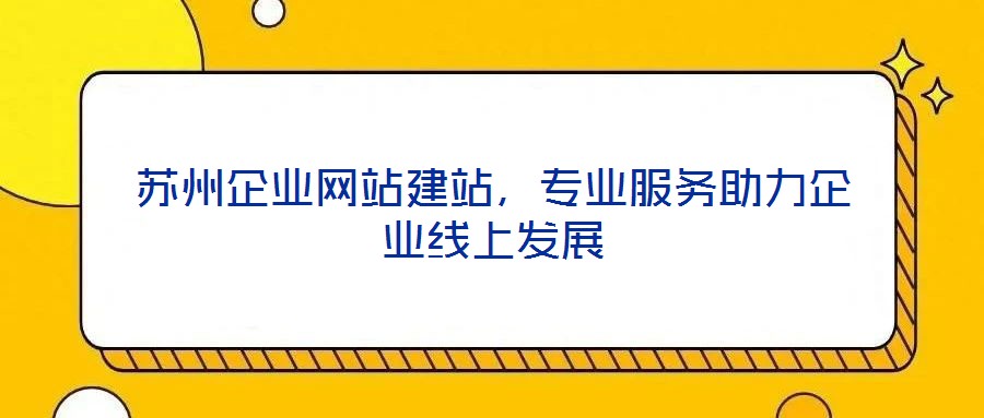 蘇州企業(yè)網(wǎng)站建站，專業(yè)服務助力企業(yè)線上發(fā)展