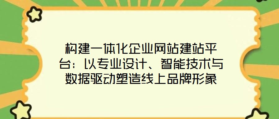 構建一體化企業(yè)網(wǎng)站建站平臺：以專業(yè)設計、智能技術與數(shù)據(jù)驅動塑造線上品牌形象