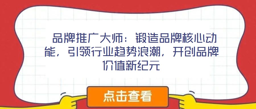  品牌推廣大師：鍛造品牌核心動能，引領(lǐng)行業(yè)趨勢浪潮，開創(chuàng)品牌價值新紀(jì)元