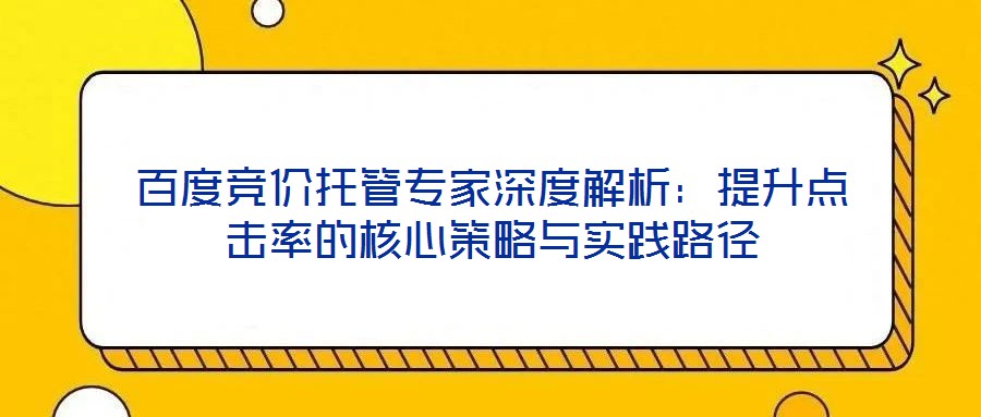 百度競價托管專家深度解析：提升點(diǎn)擊率的核心策略與實(shí)踐路徑