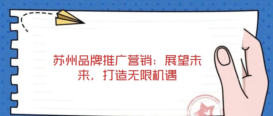 蘇州品牌推廣營銷：展望未來，打造無限機(jī)遇