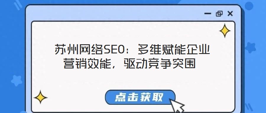  蘇州網(wǎng)絡(luò)SEO：多維賦能企業(yè)營(yíng)銷效能，驅(qū)動(dòng)競(jìng)爭(zhēng)突圍