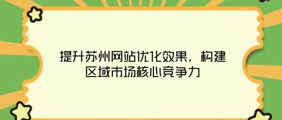 提升蘇州網(wǎng)站優(yōu)化效果，構(gòu)建區(qū)域市場核心競爭力