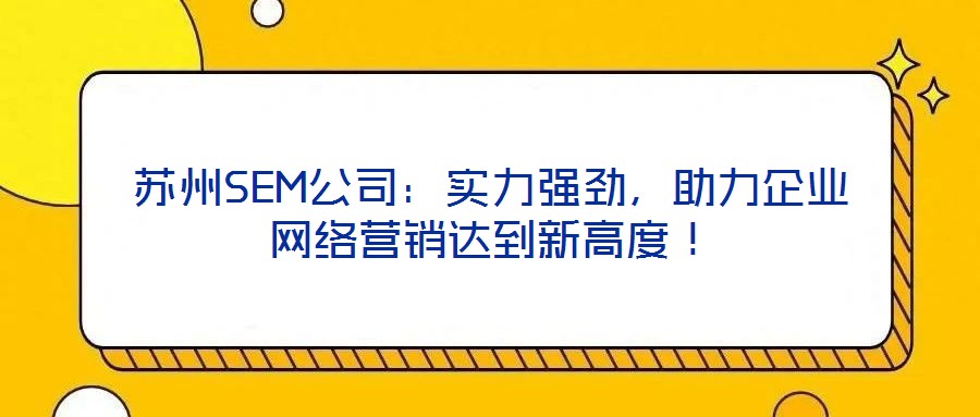 蘇州SEM公司：實力強勁，助力企業(yè)網(wǎng)絡(luò)營銷達(dá)到新高度！