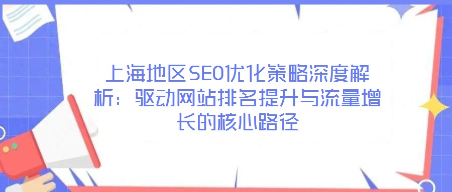 上海地區(qū)SEO優(yōu)化策略深度解析：驅(qū)動(dòng)網(wǎng)站排名提升與流量增長(zhǎng)的核心路徑