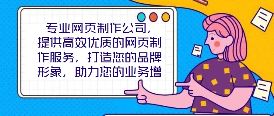  專業(yè)網(wǎng)頁制作公司，提供高效優(yōu)質(zhì)的網(wǎng)頁制作服務(wù)，打造您的品牌形象，助力您的業(yè)務(wù)增長