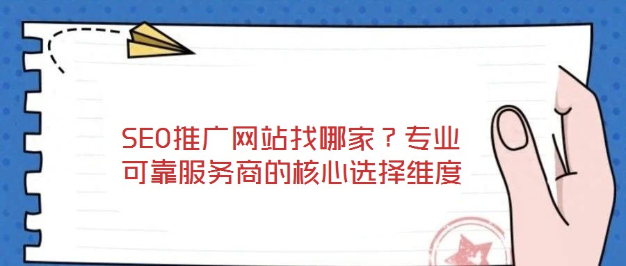 SEO推廣網(wǎng)站找哪家？專業(yè)可靠服務(wù)商的核心選擇維度