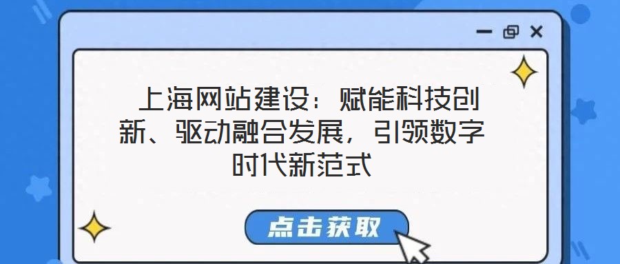  上海網(wǎng)站建設(shè)：賦能科技創(chuàng)新、驅(qū)動融合發(fā)展，引領(lǐng)數(shù)字時代新范式