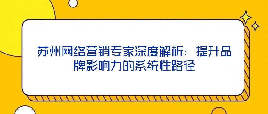 蘇州網絡營銷專家深度解析：提升品牌影響力的系統(tǒng)性路徑