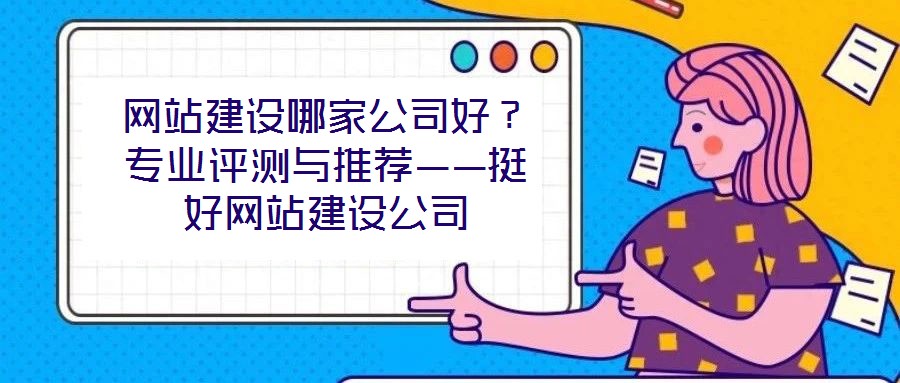 網站建設哪家公司好？專業(yè)評測與推薦——挺好網站建設公司