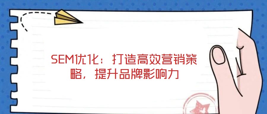 SEM優(yōu)化：打造高效營銷策略，提升品牌影響力