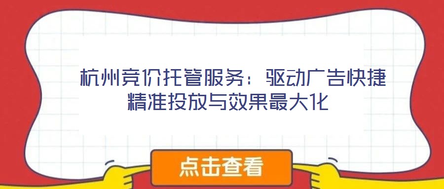 杭州競價托管服務：驅動廣告快捷精準投放與效果最大化