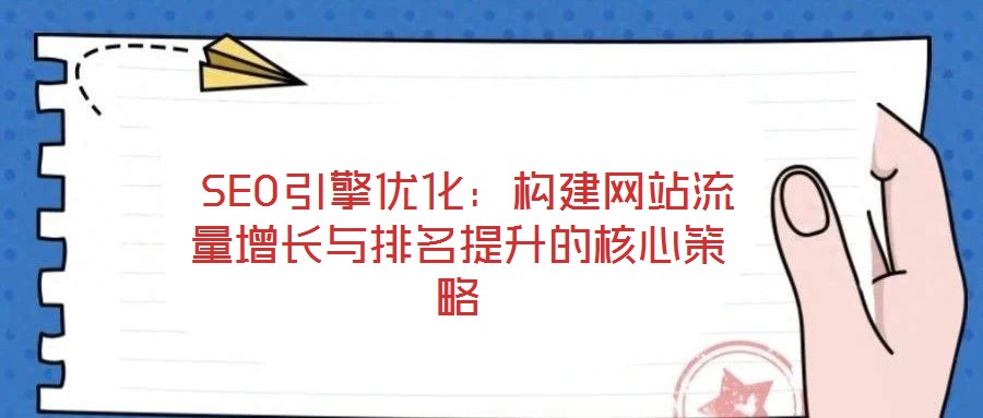  SEO引擎優(yōu)化：構(gòu)建網(wǎng)站流量增長與排名提升的核心策略