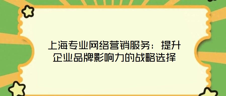 上海專業(yè)網(wǎng)絡(luò)營(yíng)銷服務(wù)：提升企業(yè)品牌影響力的戰(zhàn)略選擇