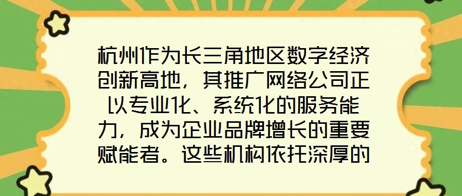 杭州作為長三角地區(qū)數(shù)字經(jīng)濟(jì)創(chuàng)新高地，其推廣網(wǎng)絡(luò)公司正以專業(yè)化、系統(tǒng)化的服務(wù)能力，成為企業(yè)品牌增長的重要賦能者。這些機構(gòu)依托深厚的行業(yè)積淀與技術(shù)儲備，構(gòu)建起覆蓋品