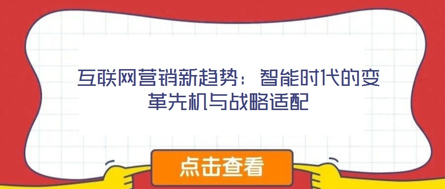 互聯(lián)網(wǎng)營銷新趨勢：智能時代的變革先機與戰(zhàn)略適配