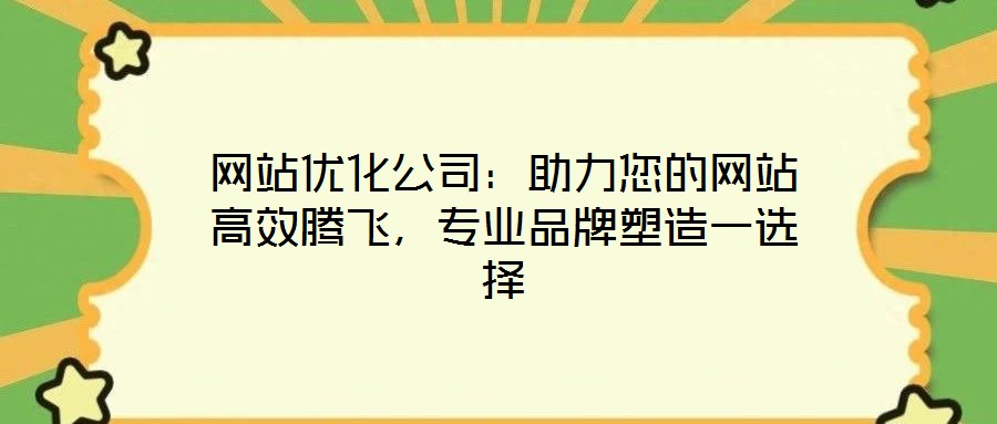 網(wǎng)站優(yōu)化公司：助力您的網(wǎng)站高效騰飛，專業(yè)品牌塑造一選擇