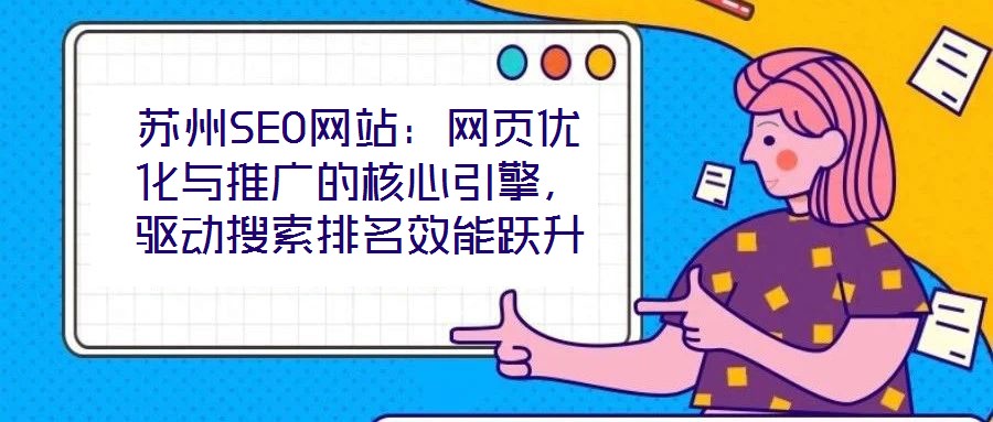 蘇州SEO網(wǎng)站：網(wǎng)頁(yè)優(yōu)化與推廣的核心引擎，驅(qū)動(dòng)搜索排名效能躍升