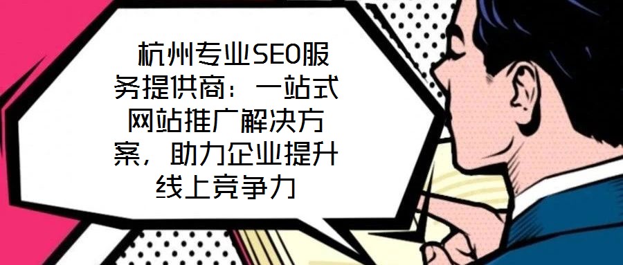  杭州專業(yè)SEO服務(wù)提供商：一站式網(wǎng)站推廣解決方案，助力企業(yè)提升線上競(jìng)爭(zhēng)力