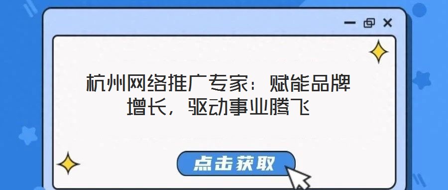杭州網(wǎng)絡(luò)推廣專家：賦能品牌增長，驅(qū)動(dòng)事業(yè)騰飛