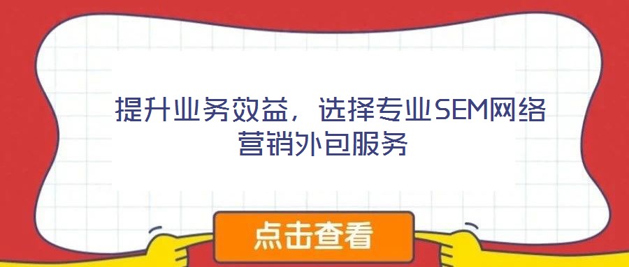  提升業(yè)務(wù)效益，選擇專業(yè)SEM網(wǎng)絡(luò)營銷外包服務(wù)