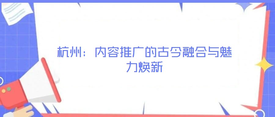 杭州：內(nèi)容推廣的古今融合與魅力煥新