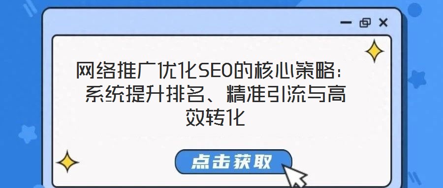 網(wǎng)絡(luò)推廣優(yōu)化SEO的核心策略：系統(tǒng)提升排名、精準(zhǔn)引流與高效轉(zhuǎn)化