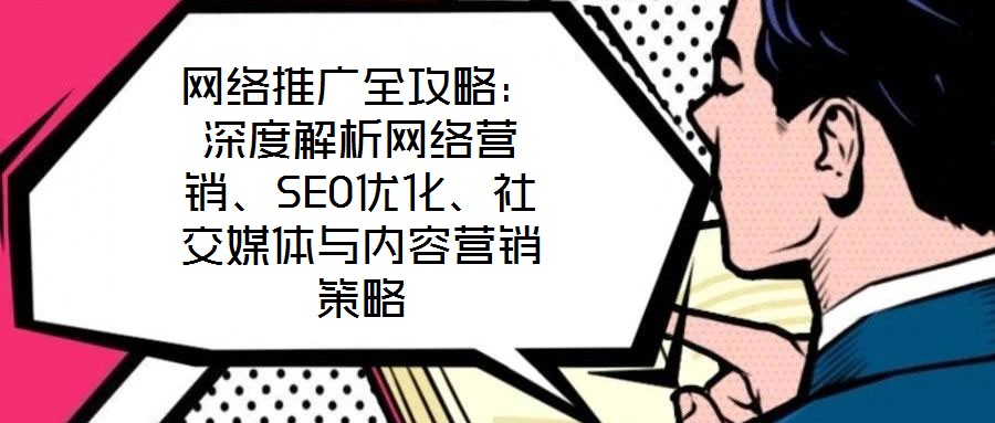 網(wǎng)絡(luò)推廣全攻略：深度解析網(wǎng)絡(luò)營銷、SEO優(yōu)化、社交媒體與內(nèi)容營銷策略