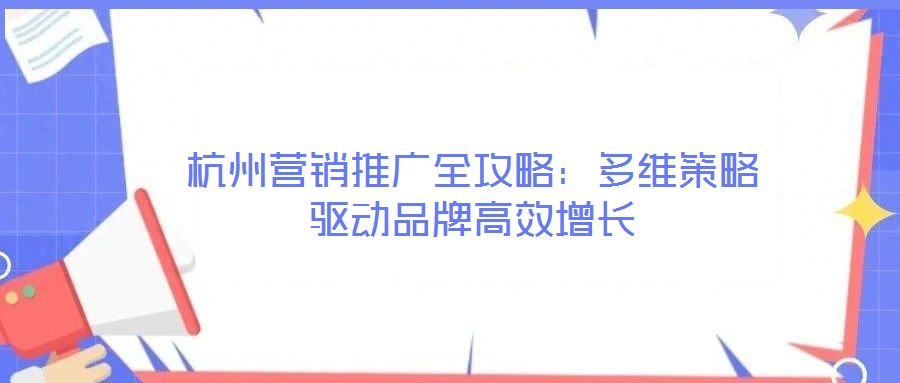 杭州營銷推廣全攻略：多維策略驅(qū)動品牌高效增長