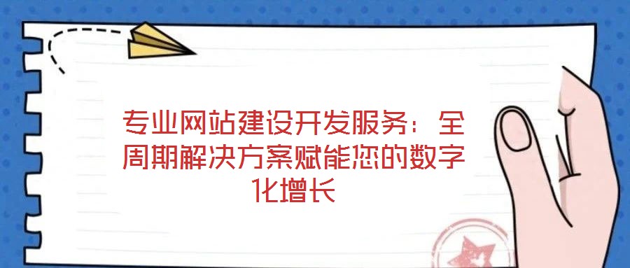 專業(yè)網(wǎng)站建設開發(fā)服務：全周期解決方案賦能您的數(shù)字化增長