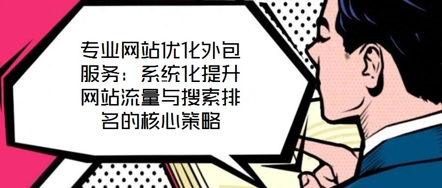 專業(yè)網(wǎng)站優(yōu)化外包服務(wù)：系統(tǒng)化提升網(wǎng)站流量與搜索排名的核心策略