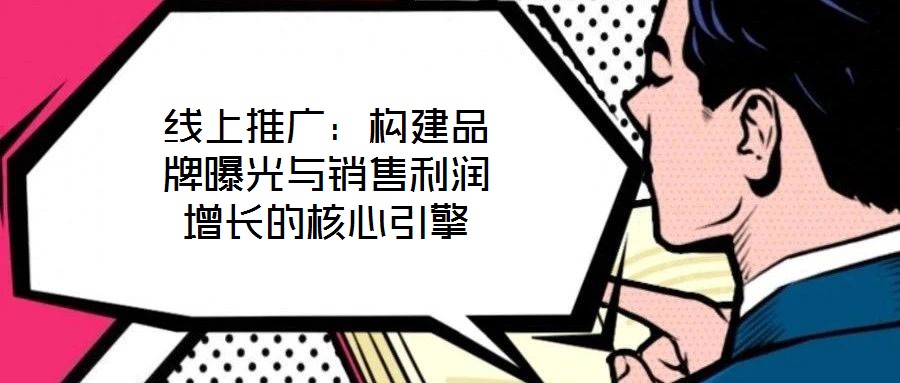 線上推廣：構(gòu)建品牌曝光與銷售利潤增長的核心引擎