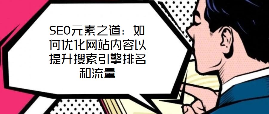 SEO元素之道：如何優(yōu)化網站內容以提升搜索引擎排名和流量