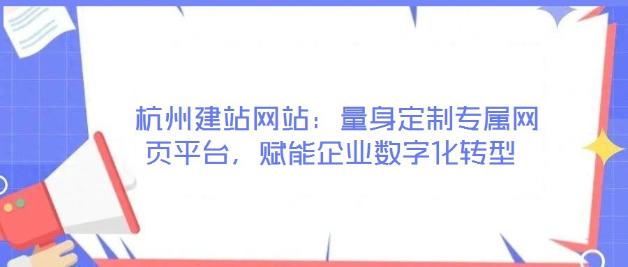  杭州建站網(wǎng)站：量身定制專屬網(wǎng)頁平臺，賦能企業(yè)數(shù)字化轉(zhuǎn)型