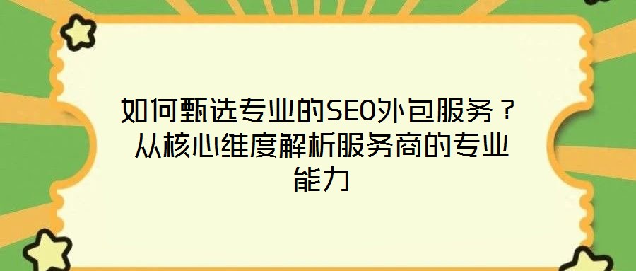 如何甄選專業(yè)的SEO外包服務(wù)？從核心維度解析服務(wù)商的專業(yè)能力