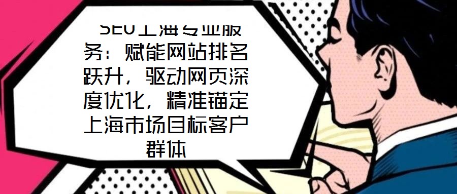  SEO上海專業(yè)服務：賦能網(wǎng)站排名躍升，驅(qū)動網(wǎng)頁深度優(yōu)化，精準錨定上海市場目標客戶群體