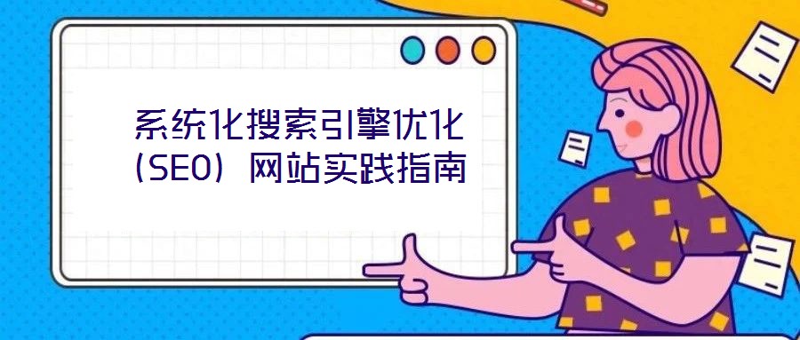  系統(tǒng)化搜索引擎優(yōu)化（SEO）網(wǎng)站實(shí)踐指南