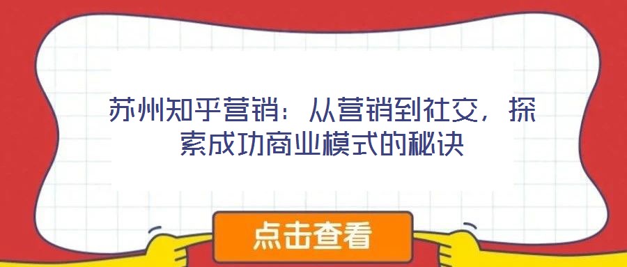 蘇州知乎營(yíng)銷：從營(yíng)銷到社交，探索成功商業(yè)模式的秘訣