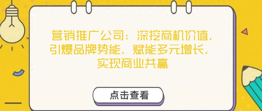  營銷推廣公司：深挖商機(jī)價值，引爆品牌勢能，賦能多元增長，實現(xiàn)商業(yè)共贏
