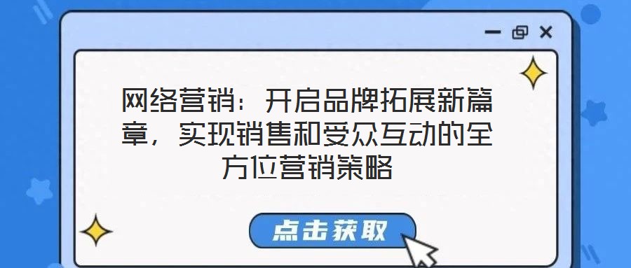 網(wǎng)絡(luò)營(yíng)銷：開啟品牌拓展新篇章，實(shí)現(xiàn)銷售和受眾互動(dòng)的全方位營(yíng)銷策略