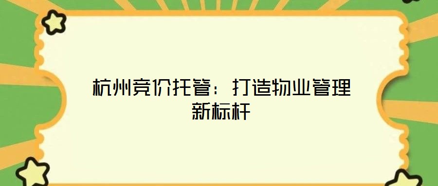 杭州競(jìng)價(jià)托管：打造物業(yè)管理新標(biāo)桿
