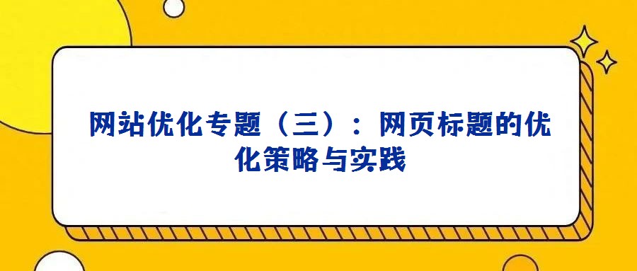 網(wǎng)站優(yōu)化專題(三):網(wǎng)頁標(biāo)題的優(yōu)化策略與實(shí)踐