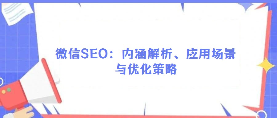 微信SEO:內(nèi)涵解析、應(yīng)用場(chǎng)景與優(yōu)化策略