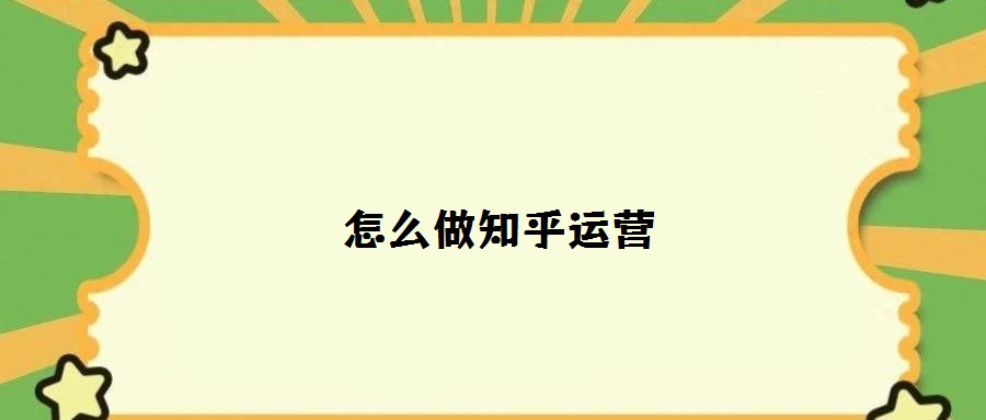 怎么做知乎運(yùn)營(yíng)