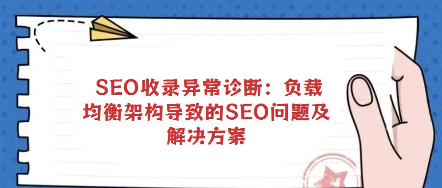 SEO收錄異常診斷:負載均衡架構(gòu)導致的SEO問題及解決方案