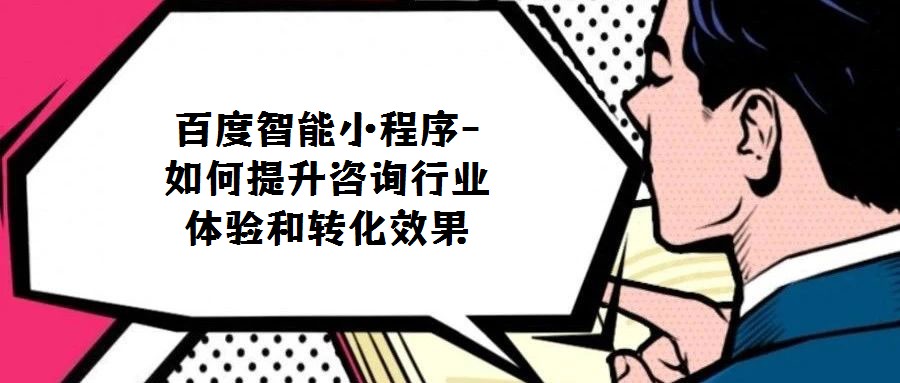 百度智能小程序-如何提升咨詢行業(yè)體驗和轉(zhuǎn)化效果