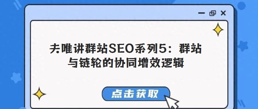 夫唯講群站SEO系列5:群站與鏈輪的協(xié)同增效邏輯